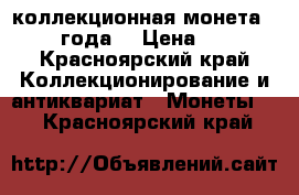 коллекционная монета 2016 года  › Цена ­ 49 - Красноярский край Коллекционирование и антиквариат » Монеты   . Красноярский край